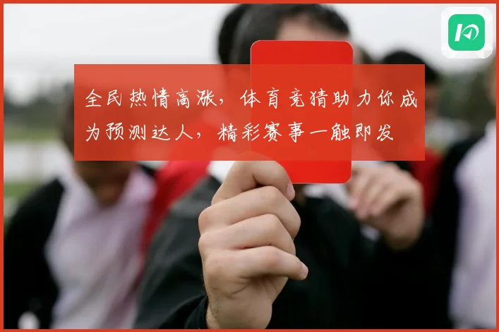 全民热情高涨，体育竞猜助力你成为预测达人，精彩赛事一触即发