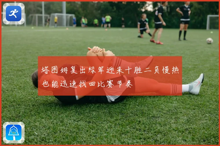 塔图姆复出绿军迎来十胜二负慢热也能迅速找回比赛节奏