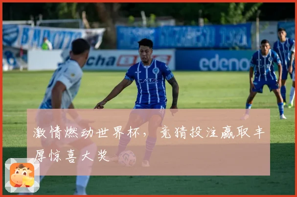 激情燃动世界杯，竞猜投注赢取丰厚惊喜大奖