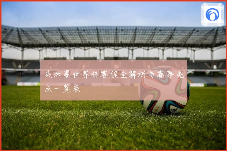 美加墨世界杯赛程全解析与赛事亮点一览表