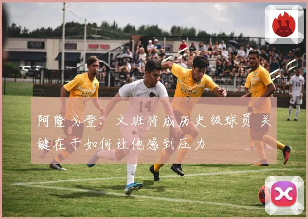 阿隆戈登：文班将成历史级球员 关键在于如何让他感到压力