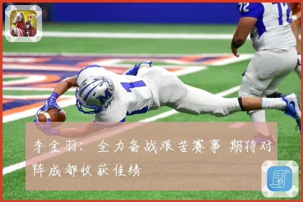 李金羽：全力备战艰苦赛事 期待对阵成都收获佳绩