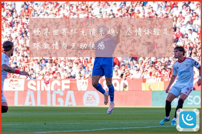 畅享世界杯竞猜乐趣，尽情体验足球激情与互动快感