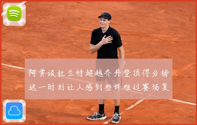 阿贾谈杜兰特超越乔丹登顶得分榜这一时刻让人感到些许难过赛场复盘