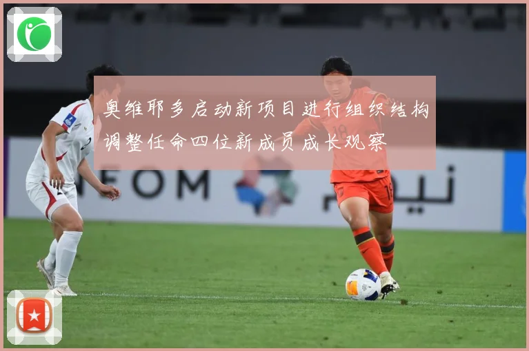 奥维耶多启动新项目进行组织结构调整任命四位新成员成长观察