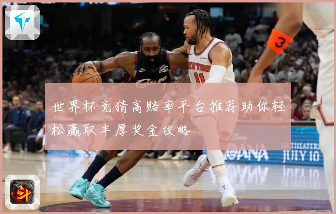 世界杯竞猜高赔率平台推荐助你轻松赢取丰厚奖金攻略