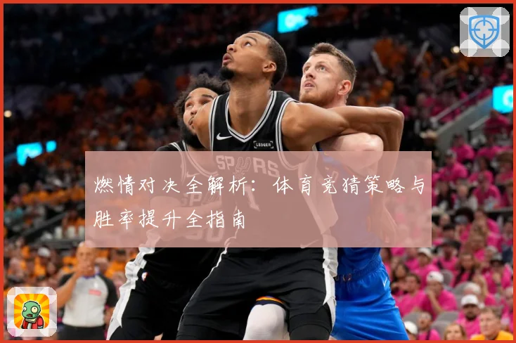 燃情对决全解析：体育竞猜策略与胜率提升全指南