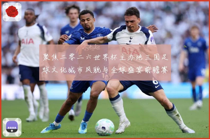 聚焦二零二六世界杯主办地三国足球文化城市风貌与全球盛宴前瞻赛事前瞻