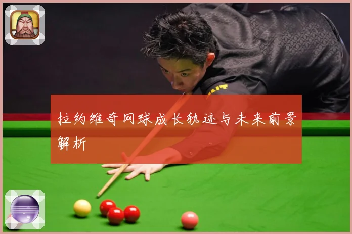 拉约维奇网球成长轨迹与未来前景解析