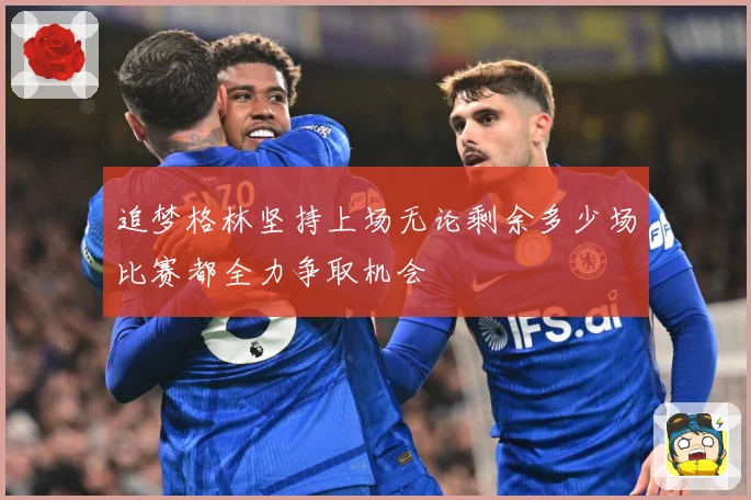 追梦格林坚持上场无论剩余多少场比赛都全力争取机会