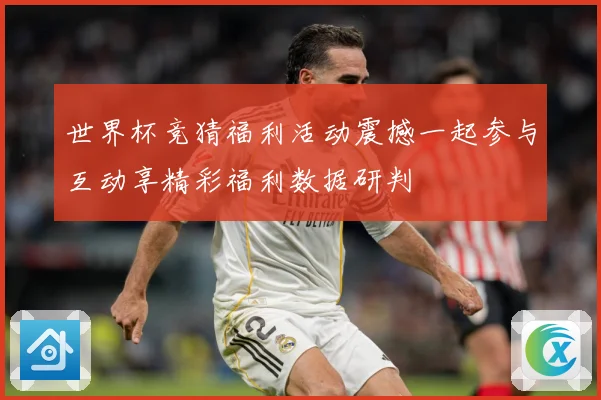 世界杯竞猜福利活动震撼一起参与互动享精彩福利数据研判