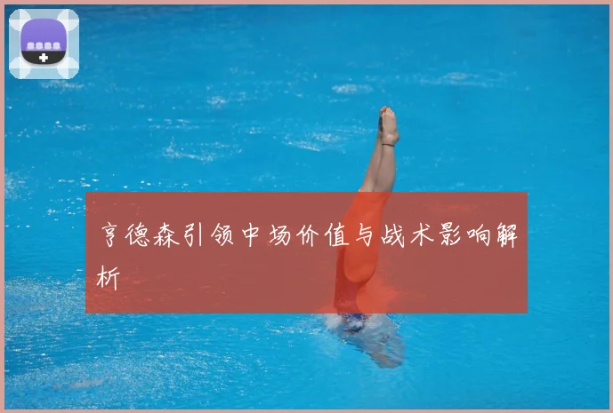 亨德森引领中场价值与战术影响解析