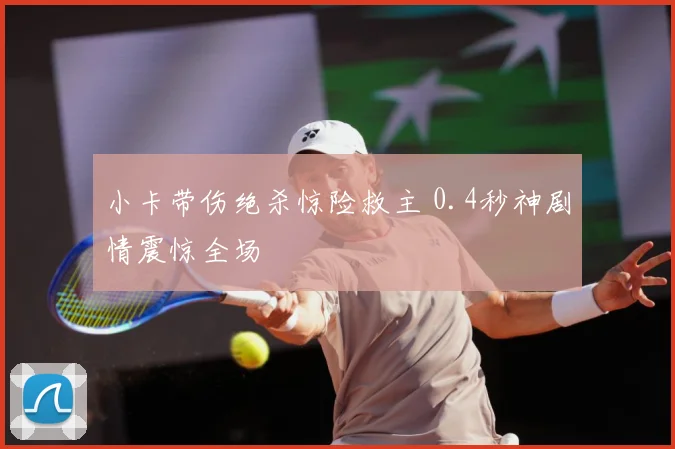 小卡带伤绝杀惊险救主 0.4秒神剧情震惊全场