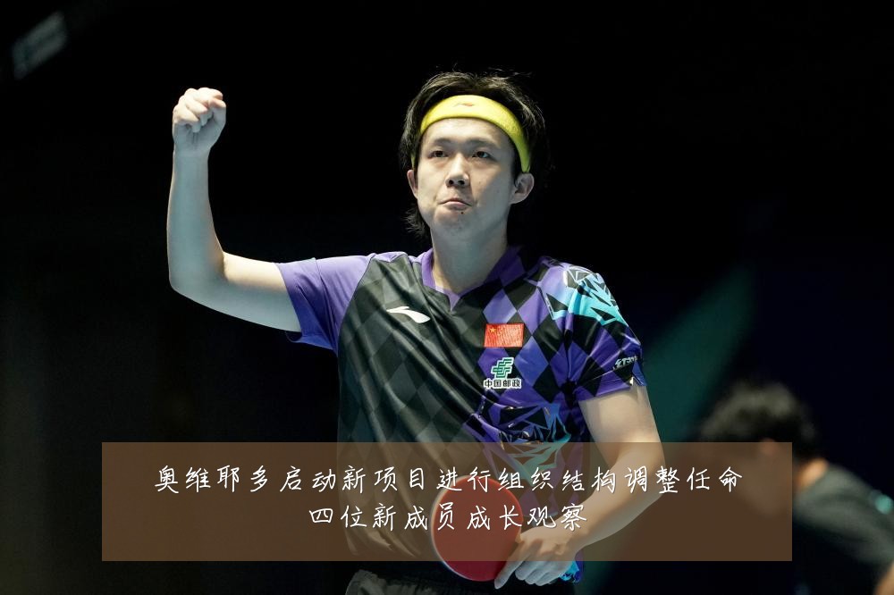 奥维耶多启动新项目进行组织结构调整任命四位新成员成长观察
