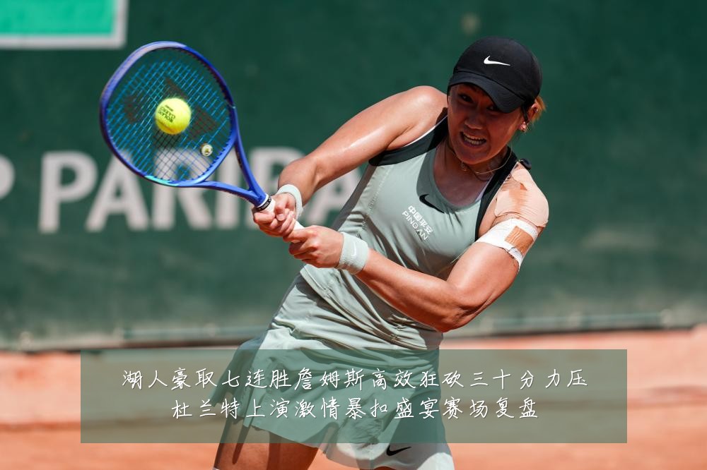 湖人豪取七连胜詹姆斯高效狂砍三十分力压杜兰特上演激情暴扣盛宴赛场复盘