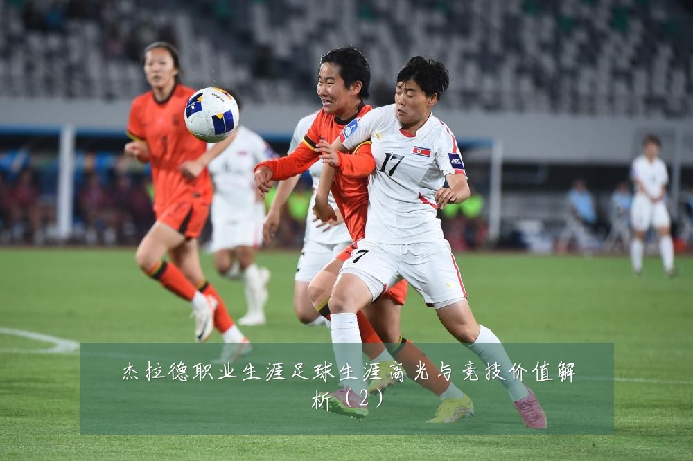 杰拉德职业生涯足球生涯高光与竞技价值解析(2)