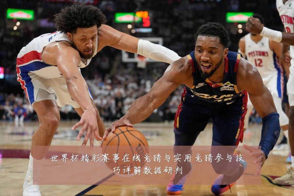 世界杯精彩赛事在线竞猜与实用竞猜参与技巧详解数据研判